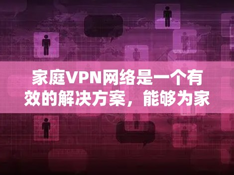 家庭VPN网络是一个有效的解决方案,能够为家庭提供多方面的安全保护,适合需要多设备安全访问和隐私保护的家庭。以下是关于家庭VPN网络的详细总结 家庭VPN网络是一个有效的解决方案,能够为家庭提供多方面的安全保护,适合需要多设备安全访问和隐私保护的家庭。以下是关于家庭VPN网络的详细总结