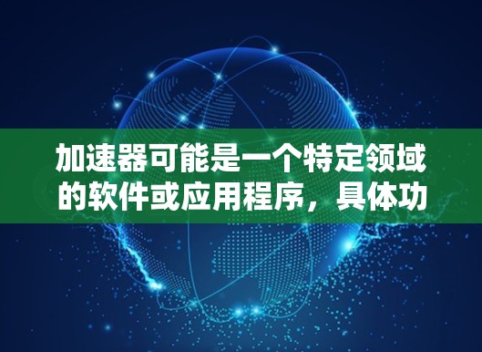 加速器可能是一个特定领域的软件或应用程序，具体功能和用途取决于上下文。如果你指的是某个特定类型的加速器（例如数据加速器、渲染加速器等）建议提供更多信息以便更准确地回答