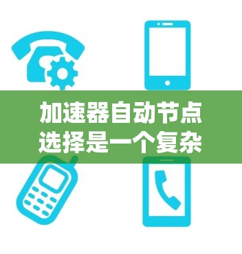 加速器自动节点选择是一个复杂的系统设计问题,涉及多个因素和方法。以下是对该问题的结构化分析和总结 加速器自动节点选择是一个复杂的系统设计问题,涉及多个因素和方法。以下是对该问题的结构化分析和总结