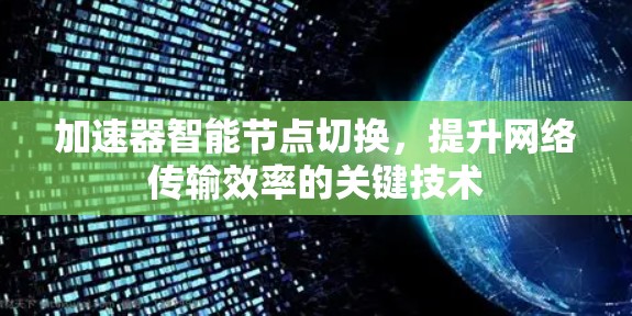 加速器智能节点切换,提升网络传输效率的关键技术 加速器智能节点切换,提升网络传输效率的关键技术