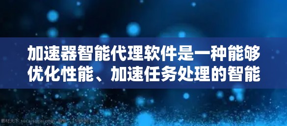 加速器智能代理软件是一种能够优化性能、加速任务处理的智能化代理工具,通常用于数据传输、网络优化或任务自动化等场景。以下是一些可能的具体应用和功能示例 加速器智能代理软件是一种能够优化性能、加速任务处理的智能化代理工具,通常用于数据传输、网络优化或任务自动化等场景。以下是一些可能的具体应用和功能示例