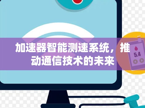 加速器智能测速系统,推动通信技术的未来 加速器智能测速系统,推动通信技术的未来