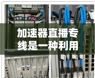 加速器直播专线是一种利用加速器技术优化直播流程的解决方案,旨在提升视频流的传输效率和观众体验。以下是关于加速器直播专线的详细介绍 加速器直播专线是一种利用加速器技术优化直播流程的解决方案,旨在提升视频流的传输效率和观众体验。以下是关于加速器直播专线的详细介绍