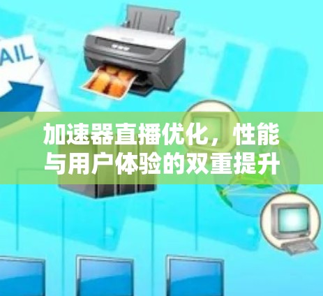 加速器直播优化,性能与用户体验的双重提升 加速器直播优化,性能与用户体验的双重提升