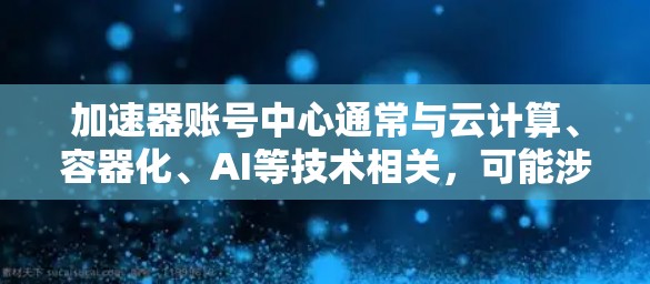 加速器账号中心通常与云计算、容器化、AI等技术相关，可能涉及到账号管理、权限设置、数据监控等功能。在实际操作中，可能会遇到各种问题，以下是一些常见问题及解决方法
