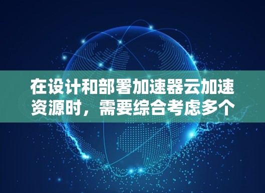 在设计和部署加速器云加速资源时,需要综合考虑多个关键因素,以实现高效、安全且稳定的数据加速。以下是对这些因素的详细分析和建议 在设计和部署加速器云加速资源时,需要综合考虑多个关键因素,以实现高效、安全且稳定的数据加速。以下是对这些因素的详细分析和建议