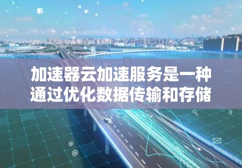 加速器云加速服务是一种通过优化数据传输和存储来提升云应用性能的技术,广泛应用于多个领域。以下是对加速器云加速服务的详细总结 加速器云加速服务是一种通过优化数据传输和存储来提升云应用性能的技术,广泛应用于多个领域。以下是对加速器云加速服务的详细总结