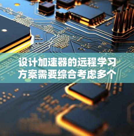 设计加速器的远程学习方案需要综合考虑多个关键因素,以确保实验的顺利进行和高效协作。以下是一个有条理的实施方案 设计加速器的远程学习方案需要综合考虑多个关键因素,以确保实验的顺利进行和高效协作。以下是一个有条理的实施方案