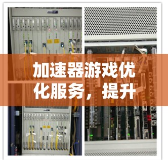 加速器游戏优化服务,提升游戏体验的利器 加速器游戏优化服务,提升游戏体验的利器