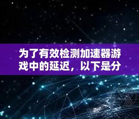 为了有效检测加速器游戏中的延迟，以下是分步骤的解决方案