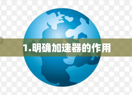1.明确加速器的作用 1.明确加速器的作用