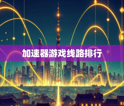 加速器游戏线路排行 加速器游戏线路排行