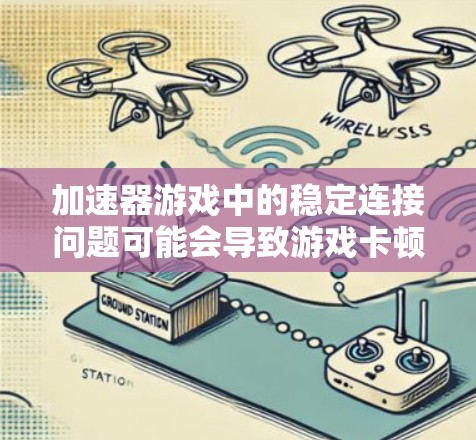 加速器游戏中的稳定连接问题可能会导致游戏卡顿、延迟或断线。以下是一些可能导致这种问题的原因及解决方法 加速器游戏中的稳定连接问题可能会导致游戏卡顿、延迟或断线。以下是一些可能导致这种问题的原因及解决方法