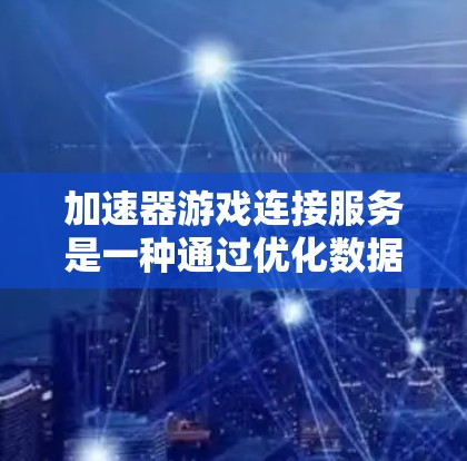 加速器游戏连接服务是一种通过优化数据传输和网络连接路径来加速游戏加载和运行的技术，旨在提升玩家体验。以下是对这一服务的详细分析和总结