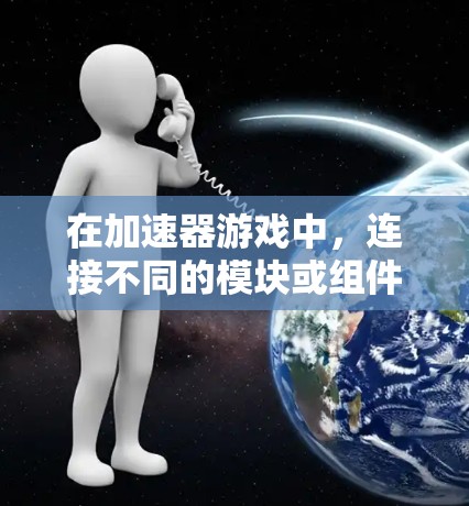 在加速器游戏中,连接不同的模块或组件是实现游戏功能的关键步骤。以下是分步骤的指导,帮助您理解和实现连接过程 在加速器游戏中,连接不同的模块或组件是实现游戏功能的关键步骤。以下是分步骤的指导,帮助您理解和实现连接过程