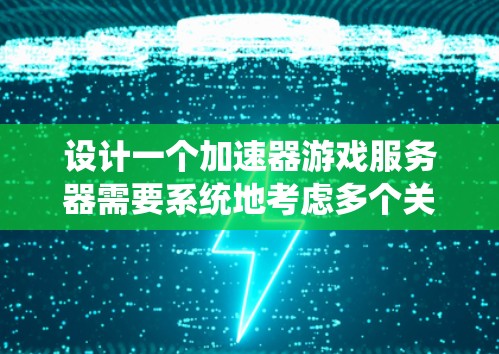 设计一个加速器游戏服务器需要系统地考虑多个关键方面，确保游戏逻辑和玩家体验的顺畅。以下是详细的步骤说明