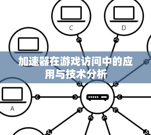 加速器在游戏访问中的应用与技术分析 加速器在游戏访问中的应用与技术分析