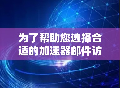为了帮助您选择合适的加速器邮件访问工具，以下是对几种常见工具的详细分析和总结