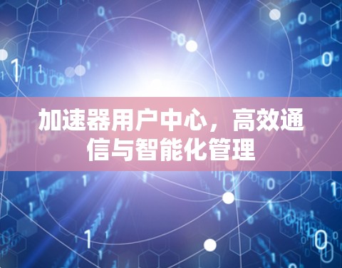 加速器用户中心，高效通信与智能化管理