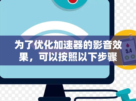 为了优化加速器的影音效果，可以按照以下步骤进行