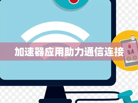 加速器应用助力通信连接 加速器应用助力通信连接