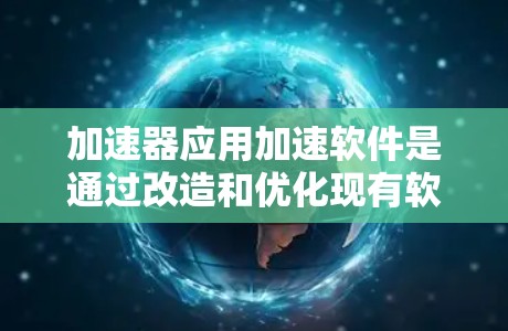 加速器应用加速软件是通过改造和优化现有软件，使其能够充分利用加速器的性能，从而提升计算效率。以下是开发和应用加速器软件的步骤和要点