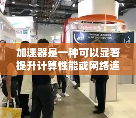 加速器是一种可以显著提升计算性能或网络连接速度的工具,尤其在移动端设备中,通过优化资源利用率或加速特定任务来提供更好的性能体验。以下是一些常见的加速器移动端工具 加速器是一种可以显著提升计算性能或网络连接速度的工具,尤其在移动端设备中,通过优化资源利用率或加速特定任务来提供更好的性能体验。以下是一些常见的加速器移动端工具