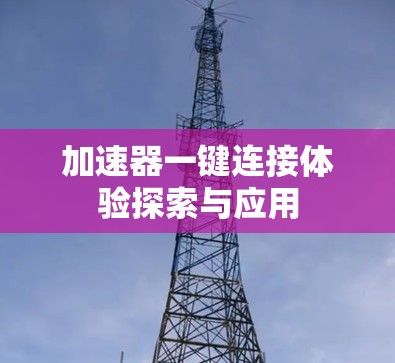 加速器一键连接体验探索与应用