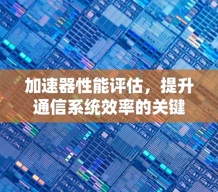 加速器性能评估，提升通信系统效率的关键