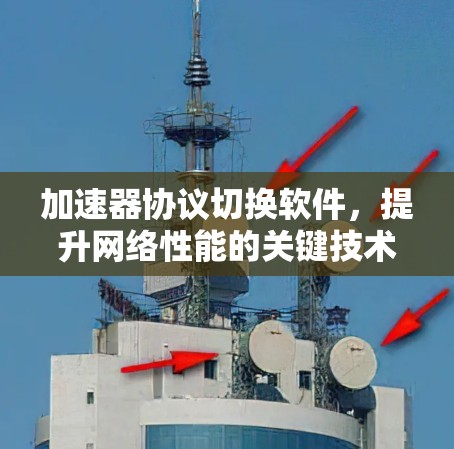 加速器协议切换软件，提升网络性能的关键技术