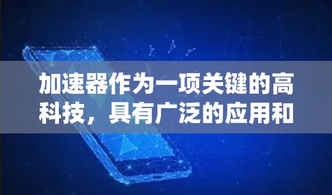加速器作为一项关键的高科技,具有广泛的应用和深远的影响。以下是对加速器效果的系统分析 加速器作为一项关键的高科技,具有广泛的应用和深远的影响。以下是对加速器效果的系统分析