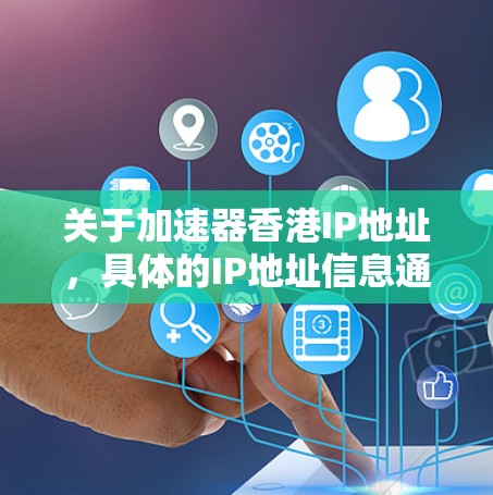关于加速器香港IP地址，具体的IP地址信息通常需要根据实际需求和服务提供商来获取。香港作为一个国际化的城市，有多个网络服务提供商和加速器服务，可能会提供不同的IP地址以满足不同的需求