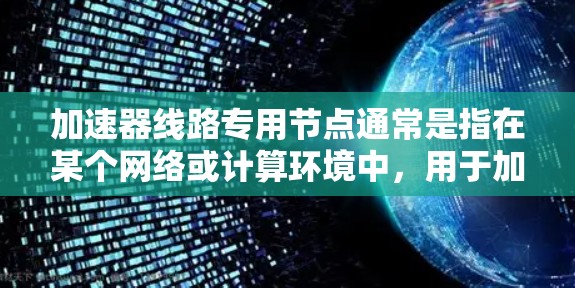 加速器线路专用节点通常是指在某个网络或计算环境中,用于加速数据传输或处理的专门节点。这些节点的设计目的是为了提高数据在特定路径上的传输效率或处理速度,常见于数据中心、云计算、高速网络传输等场景 加速器线路专用节点通常是指在某个网络或计算环境中,用于加速数据传输或处理的专门节点。这些节点的设计目的是为了提高数据在特定路径上的传输效率或处理速度,常见于数据中心、云计算、高速网络传输等场景