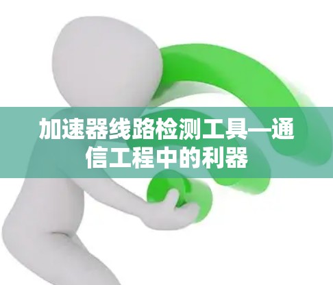 加速器线路检测工具—通信工程中的利器