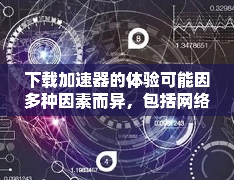下载加速器的体验可能因多种因素而异,包括网络连接速度、下载服务器的性能、网络环境(如带宽、延迟等)以及加速器软件本身的优化效果。以下是一些可能影响加速器下载体验的因素和建议 下载加速器的体验可能因多种因素而异,包括网络连接速度、下载服务器的性能、网络环境(如带宽、延迟等)以及加速器软件本身的优化效果。以下是一些可能影响加速器下载体验的因素和建议