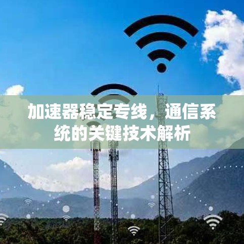 加速器稳定专线,通信系统的关键技术解析 加速器稳定专线,通信系统的关键技术解析