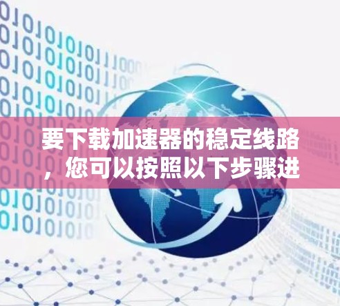要下载加速器的稳定线路，您可以按照以下步骤进行