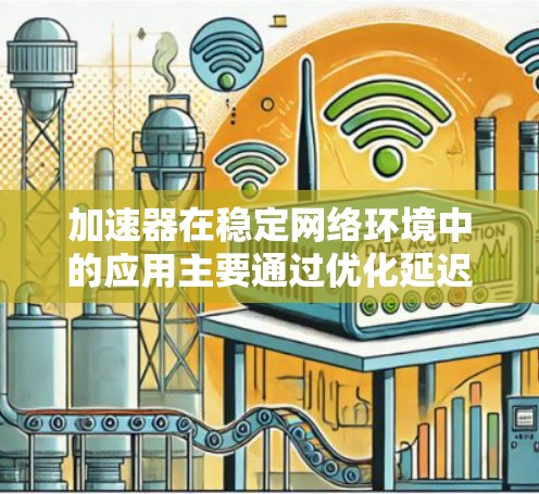 加速器在稳定网络环境中的应用主要通过优化延迟、提高带宽、增强稳定性和可靠性、支持安全性和容错性来提升网络性能。以下是加速器在这些方面的详细作用和考虑因素 加速器在稳定网络环境中的应用主要通过优化延迟、提高带宽、增强稳定性和可靠性、支持安全性和容错性来提升网络性能。以下是加速器在这些方面的详细作用和考虑因素