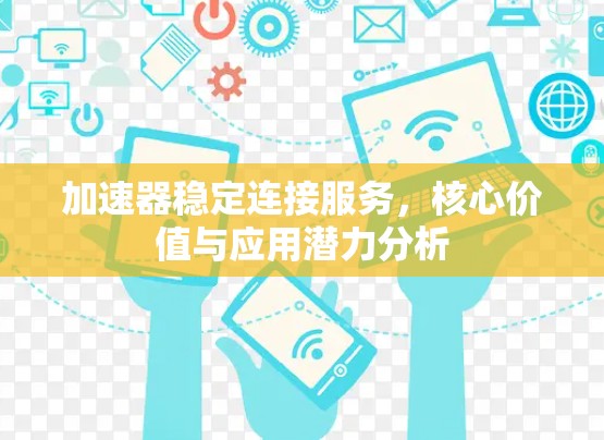 加速器稳定连接服务,核心价值与应用潜力分析 加速器稳定连接服务,核心价值与应用潜力分析