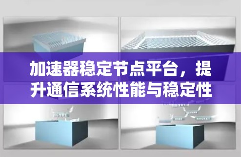 加速器稳定节点平台,提升通信系统性能与稳定性 加速器稳定节点平台,提升通信系统性能与稳定性