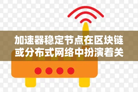 加速器稳定节点在区块链或分布式网络中扮演着关键角色，旨在提高数据处理效率并维持网络稳定。以下是对其工作原理和作用的详细分析