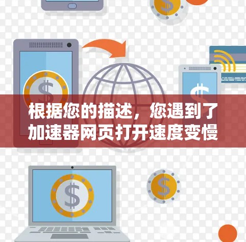 根据您的描述,您遇到了加速器网页打开速度变慢的问题。以下是逐步排查和解决问题的建议 根据您的描述,您遇到了加速器网页打开速度变慢的问题。以下是逐步排查和解决问题的建议
