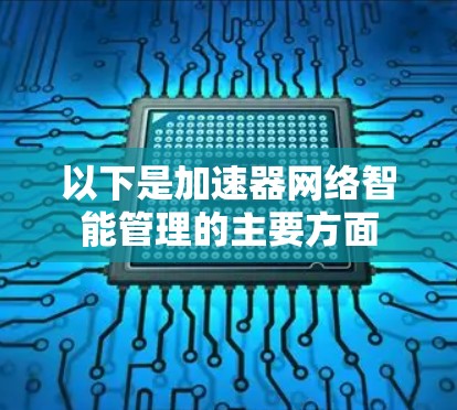 以下是加速器网络智能管理的主要方面 以下是加速器网络智能管理的主要方面