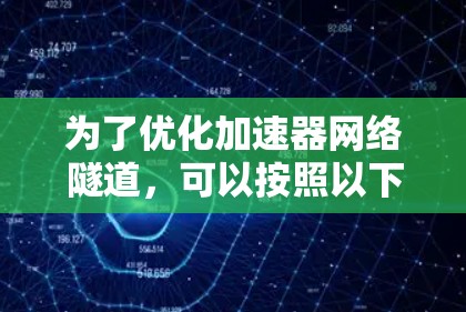 为了优化加速器网络隧道,可以按照以下步骤进行 为了优化加速器网络隧道,可以按照以下步骤进行