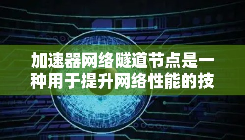 加速器网络隧道节点是一种用于提升网络性能的技术，通过分担路由器或防火墙的工作负担，提高数据包处理效率。以下是对该技术的详细分析