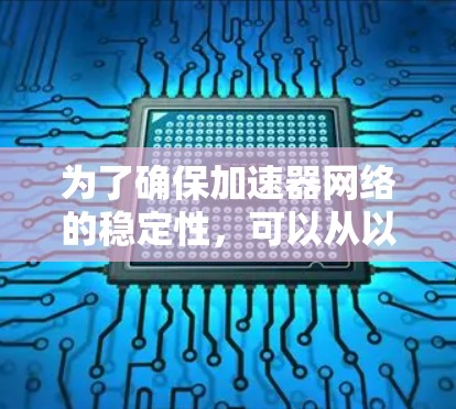 为了确保加速器网络的稳定性,可以从以下几个方面进行优化 为了确保加速器网络的稳定性,可以从以下几个方面进行优化