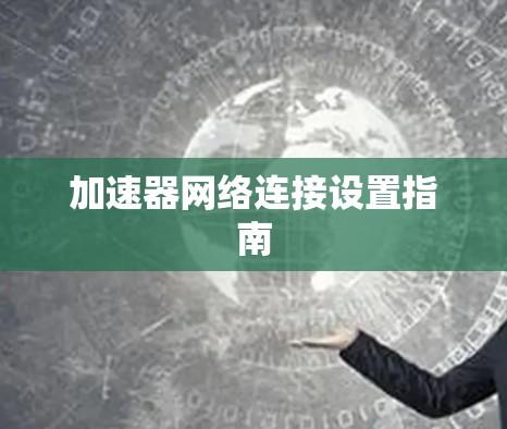加速器网络连接设置指南 加速器网络连接设置指南