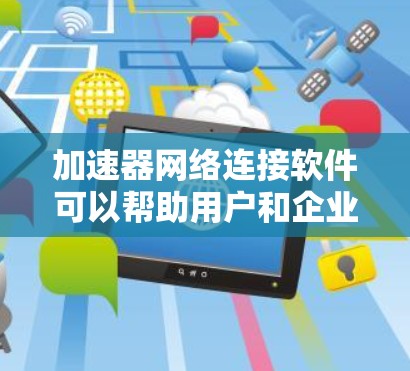 加速器网络连接软件可以帮助用户和企业在网络环境中实现更高效、更快的数据传输和连接。以下是一些常见的加速器网络连接软件及其功能 加速器网络连接软件可以帮助用户和企业在网络环境中实现更高效、更快的数据传输和连接。以下是一些常见的加速器网络连接软件及其功能