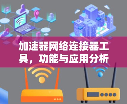 加速器网络连接器工具,功能与应用分析 加速器网络连接器工具,功能与应用分析