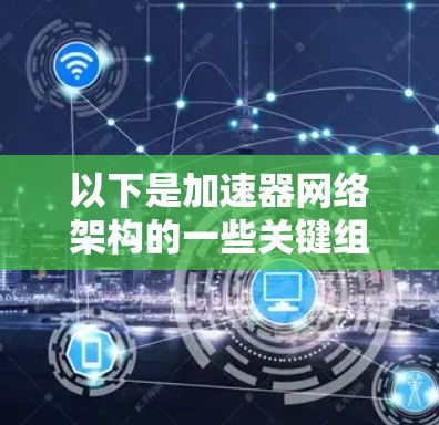 以下是加速器网络架构的一些关键组成部分和设计原则